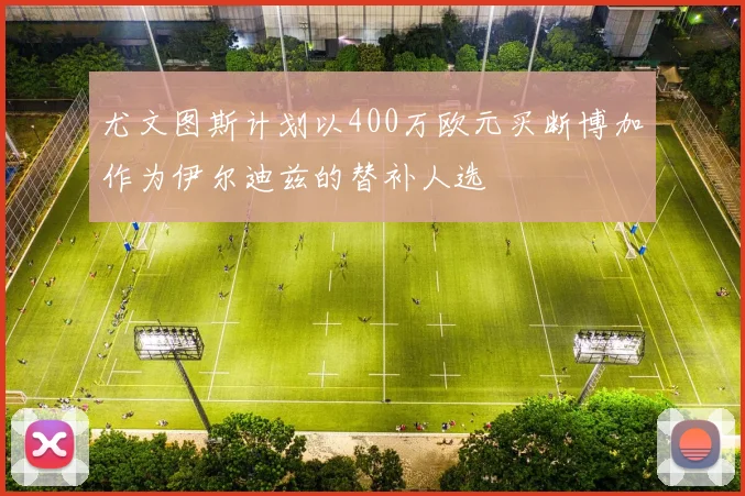 尤文图斯计划以400万欧元买断博加作为伊尔迪兹的替补人选