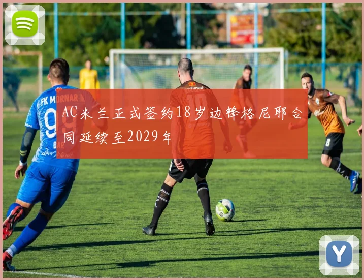 AC米兰正式签约18岁边锋格尼耶合同延续至2029年